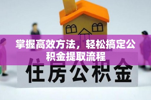 黔西掌握高效方法，轻松搞定公积金提取流程