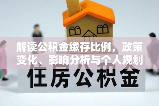 黔西解读公积金缴存比例，政策变化、影响分析与个人规划