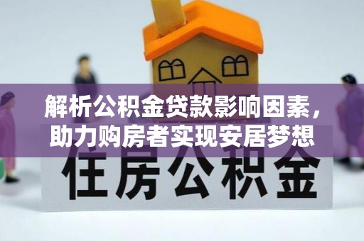 黔西解析公积金贷款影响因素，助力购房者实现安居梦想
