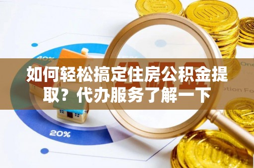 黔西如何轻松搞定住房公积金提取？代办服务了解一下