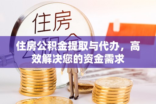 黔西住房公积金提取与代办，高效解决您的资金需求