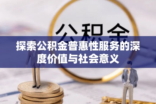 黔西探索公积金普惠性服务的深度价值与社会意义
