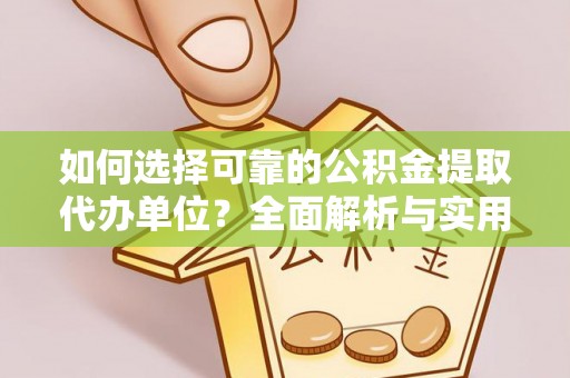 黔西如何选择可靠的公积金提取代办单位？全面解析与实用建议