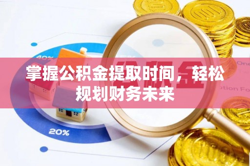 黔西掌握公积金提取时间，轻松规划财务未来