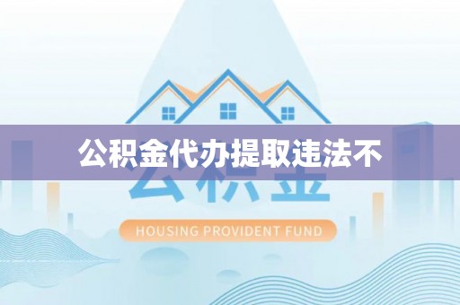 黔西公积金代办提取违法不
