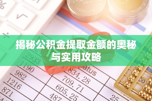 黔西揭秘公积金提取金额的奥秘与实用攻略