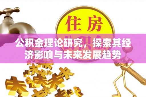 黔西公积金理论研究，探索其经济影响与未来发展趋势