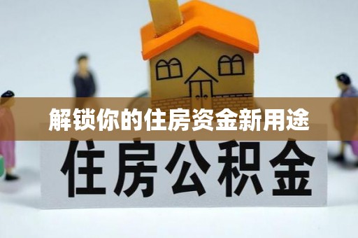 黔西解锁你的住房资金新用途