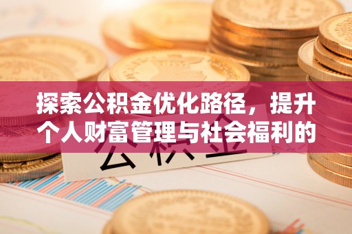 黔西探索公积金优化路径，提升个人财富管理与社会福利的双赢之道