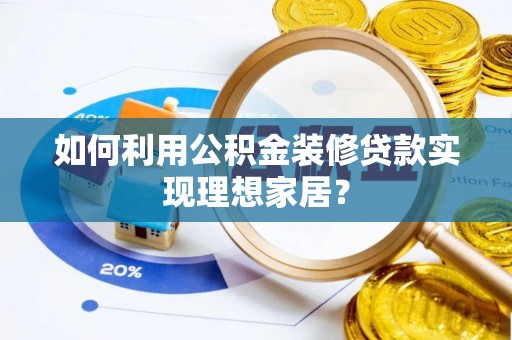 黔西如何利用公积金装修贷款实现理想家居？