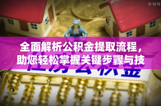 黔西全面解析公积金提取流程，助您轻松掌握关键步骤与技巧