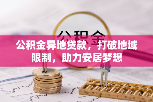 黔西公积金异地贷款，打破地域限制，助力安居梦想