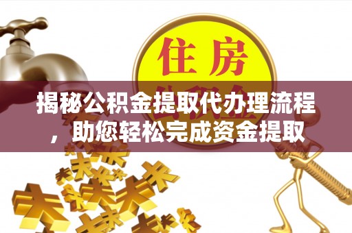 黔西揭秘公积金提取代办理流程，助您轻松完成资金提取