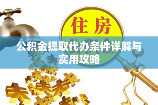 黔西公积金提取代办条件详解与实用攻略