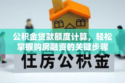 黔西公积金贷款额度计算，轻松掌握购房融资的关键步骤