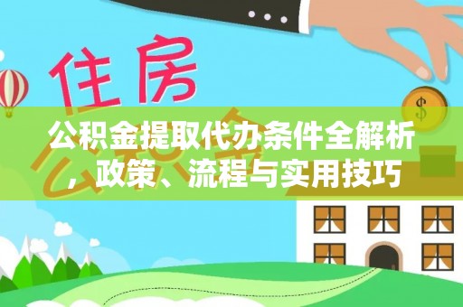 黔西公积金提取代办条件全解析，政策、流程与实用技巧