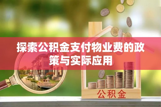 黔西探索公积金支付物业费的政策与实际应用