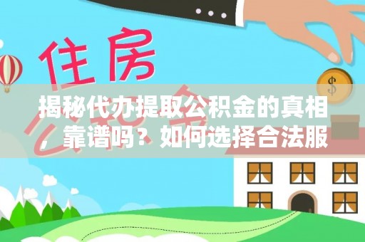 黔西揭秘代办提取公积金的真相，靠谱吗？如何选择合法服务？