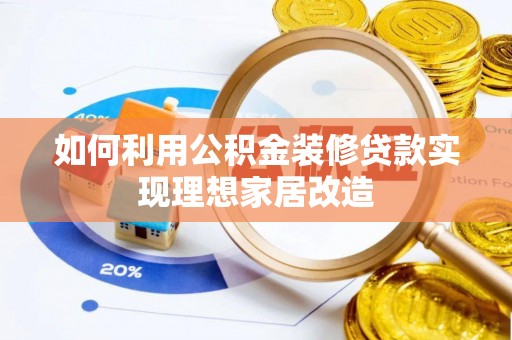 黔西如何利用公积金装修贷款实现理想家居改造