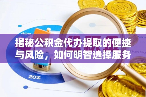 黔西揭秘公积金代办提取的便捷与风险，如何明智选择服务？