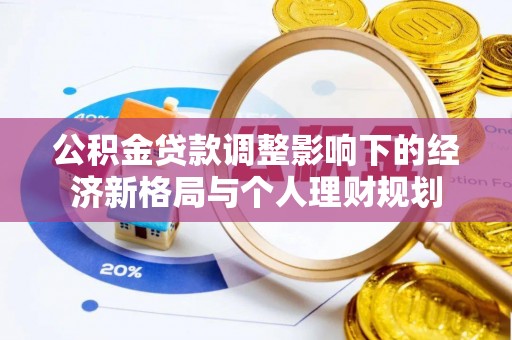 黔西公积金贷款调整影响下的经济新格局与个人理财规划