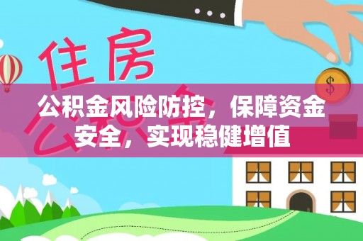 黔西公积金风险防控，保障资金安全，实现稳健增值