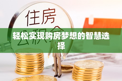 黔西轻松实现购房梦想的智慧选择