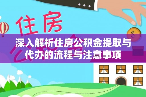 黔西深入解析住房公积金提取与代办的流程与注意事项
