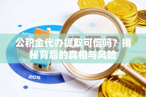 黔西公积金代办提取可信吗？揭秘背后的真相与风险