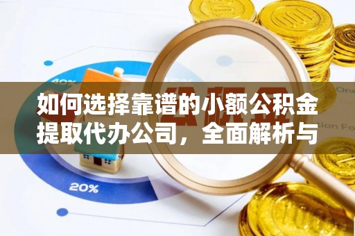 黔西如何选择靠谱的小额公积金提取代办公司，全面解析与实用指南