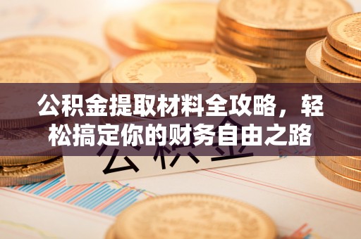 黔西公积金提取材料全攻略，轻松搞定你的财务自由之路