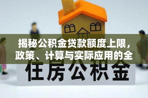 黔西揭秘公积金贷款额度上限，政策、计算与实际应用的全面解析