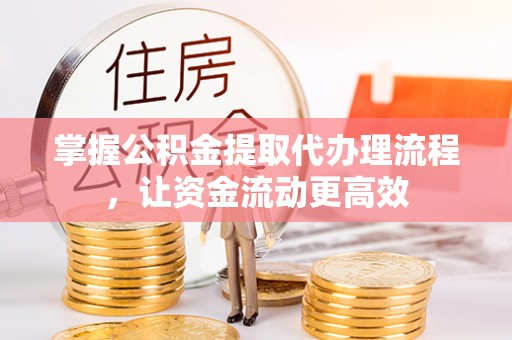 黔西掌握公积金提取代办理流程，让资金流动更高效