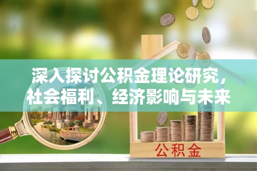 黔西深入探讨公积金理论研究，社会福利、经济影响与未来展望