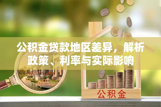 黔西公积金贷款地区差异，解析政策、利率与实际影响