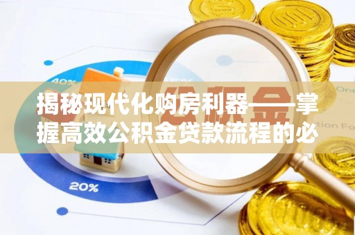 黔西揭秘现代化购房利器——掌握高效公积金贷款流程的必备指南