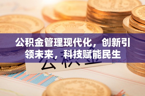 黔西公积金管理现代化，创新引领未来，科技赋能民生