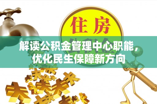 黔西解读公积金管理中心职能，优化民生保障新方向