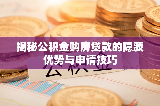 黔西揭秘公积金购房贷款的隐藏优势与申请技巧