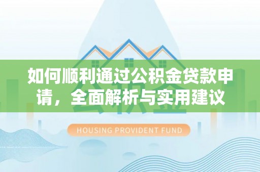 黔西如何顺利通过公积金贷款申请，全面解析与实用建议