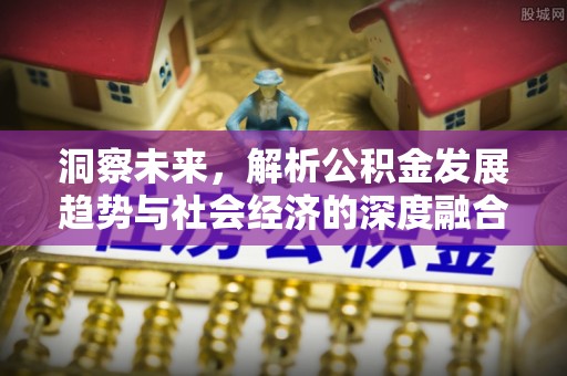 黔西洞察未来，解析公积金发展趋势与社会经济的深度融合