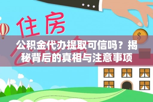 黔西公积金代办提取可信吗？揭秘背后的真相与注意事项