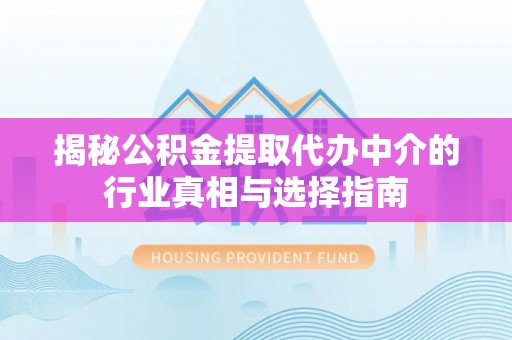黔西揭秘公积金提取代办中介的行业真相与选择指南