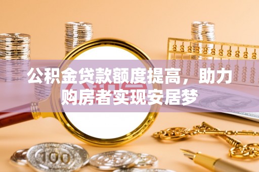 黔西公积金贷款额度提高，助力购房者实现安居梦