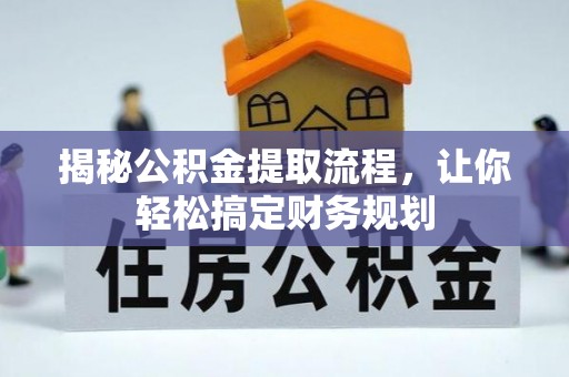 黔西揭秘公积金提取流程，让你轻松搞定财务规划