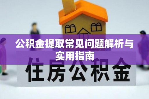 黔西公积金提取常见问题解析与实用指南