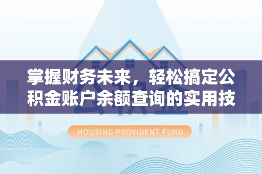黔西掌握财务未来，轻松搞定公积金账户余额查询的实用技巧