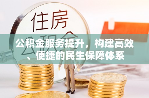 黔西公积金服务提升，构建高效、便捷的民生保障体系