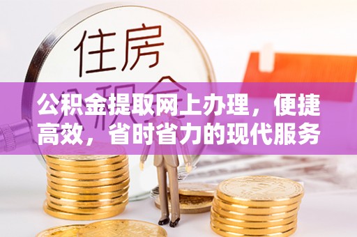 黔西公积金提取网上办理，便捷高效，省时省力的现代服务
