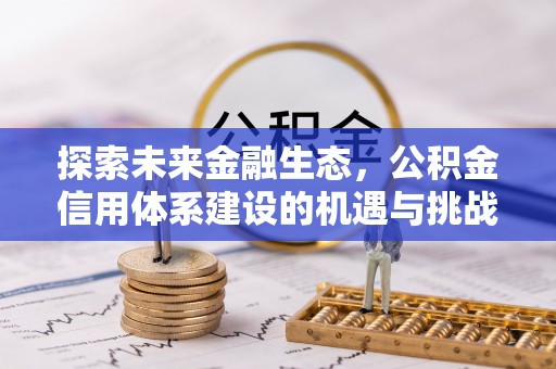 黔西探索未来金融生态，公积金信用体系建设的机遇与挑战